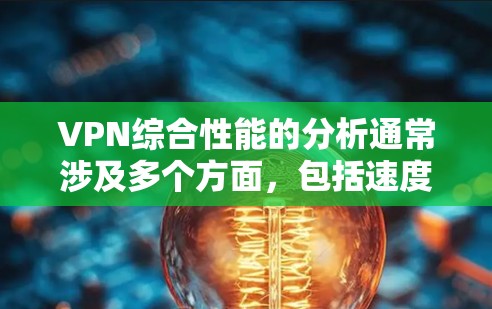 VPN综合性能的分析通常涉及多个方面，包括速度、带宽、延迟、安全性、成本等。以下是对 VPN 综合性能的综合分析和评价