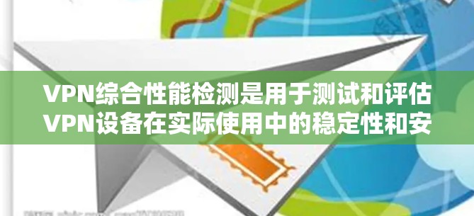 VPN综合性能检测是用于测试和评估VPN设备在实际使用中的稳定性和安全性。以下是具体的步骤和注意事项