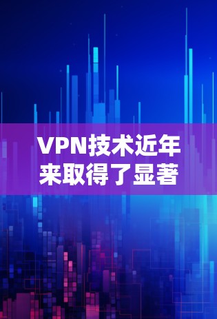 VPN技术近年来取得了显著进展，以下是几款近年来备受关注的VPN软件推荐