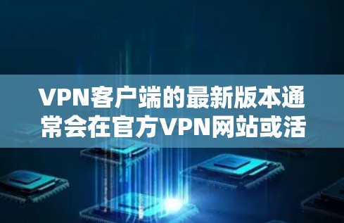 VPN客户端的最新版本通常会在官方VPN网站或活跃的社区上发布。以下是一些主要的VPN客户端及其官网，供参考