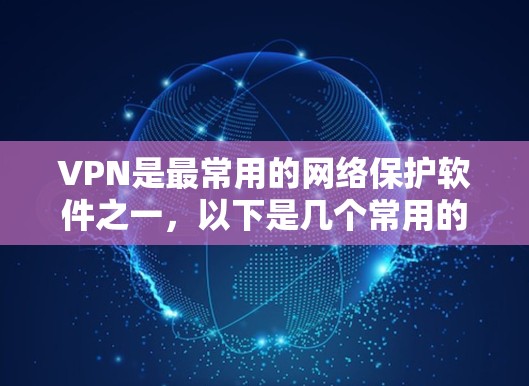 VPN是最常用的网络保护软件之一，以下是几个常用的VPN软件及其特点