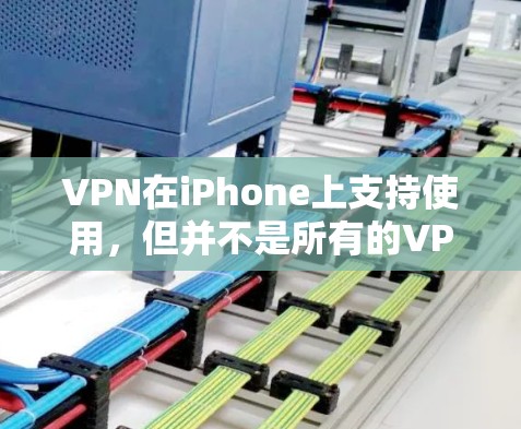 VPN在iPhone上支持使用，但并不是所有的VPN软件都有专门的iPhone版。以下是几种常见的VPN软件及其适用情况