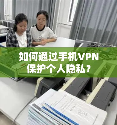 如何通过手机VPN保护个人隐私？