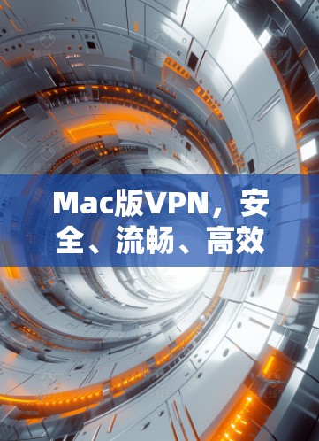 Mac版VPN，安全、流畅、高效的通信解决方案