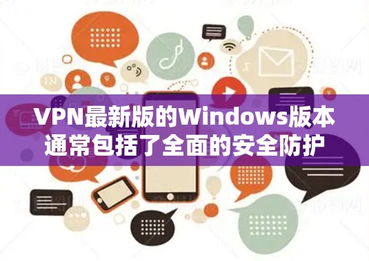 VPN最新版的Windows版本通常包括了全面的安全防护和用户友好的界面。以下是一些推荐的VPN软件
