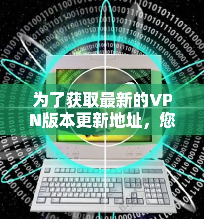 为了获取最新的VPN版本更新地址，您可以按照以下步骤操作