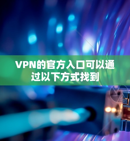 VPN的官方入口可以通过以下方式找到