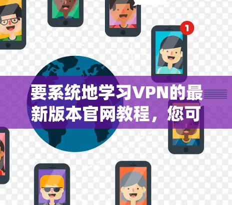 要系统地学习VPN的最新版本官网教程，您可以按照以下步骤进行