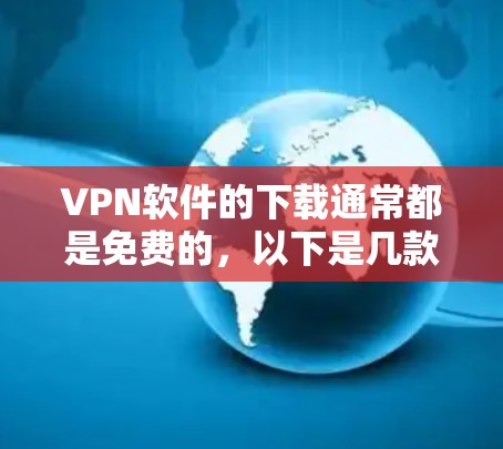 VPN软件的下载通常都是免费的，以下是几款最新版本的VPN软件推荐