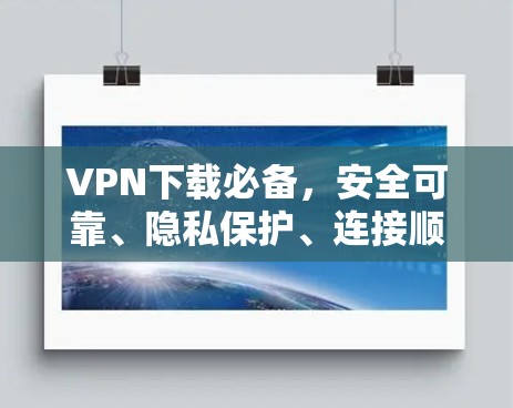 VPN下载必备，安全可靠、隐私保护、连接顺畅