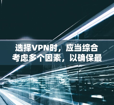 选择VPN时，应当综合考虑多个因素，以确保最佳体验。以下是一个结构化的推荐和选择过程