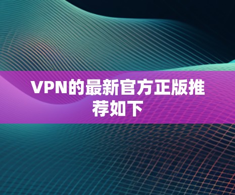 VPN的最新官方正版推荐如下