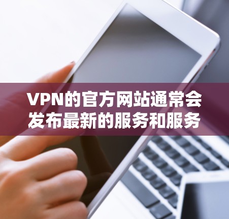 VPN的官方网站通常会发布最新的服务和服务更新。为了获取最新的VPN官网，建议您访问以下网站