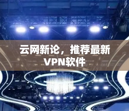 云网新论，推荐最新VPN软件