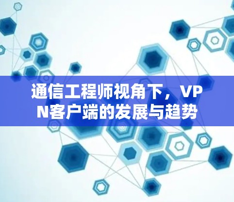通信工程师视角下，VPN客户端的发展与趋势