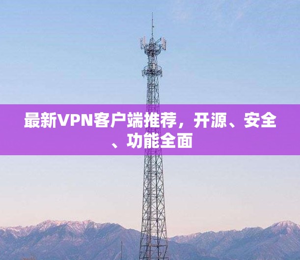 最新VPN客户端推荐，开源、安全、功能全面