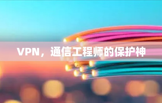 VPN，通信工程师的保护神