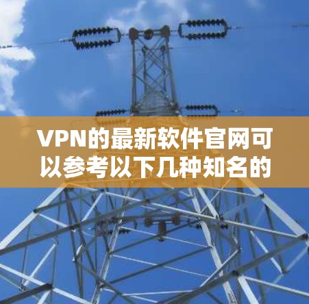 VPN的最新软件官网可以参考以下几种知名的VPN软件