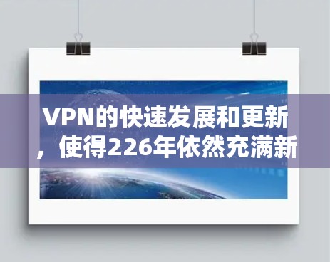 VPN的快速发展和更新，使得226年依然充满新的可能性和挑战。以下是226年VPN的最新推荐，基于当前的技术和功能