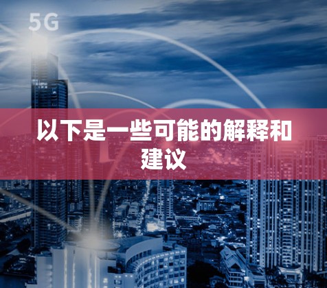 以下是一些可能的解释和建议