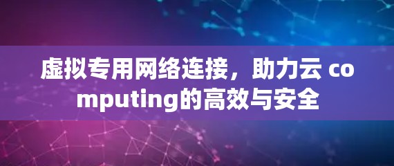 虚拟专用网络连接，助力云 computing的高效与安全