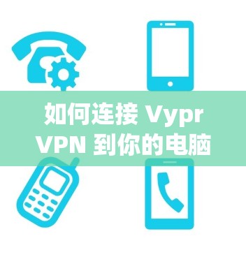 如何连接 VyprVPN 到你的电脑（Win 1/11 版）