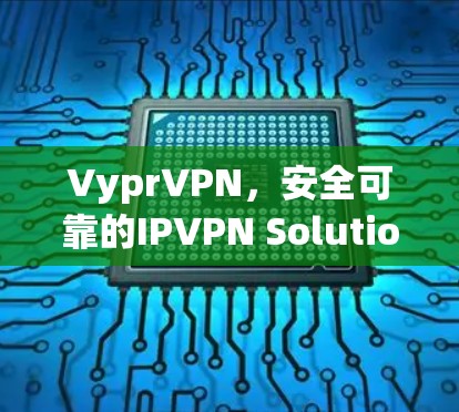 VyprVPN，安全可靠的IPVPN Solution