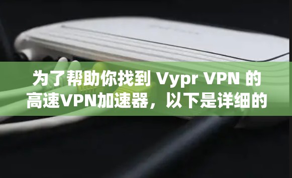 为了帮助你找到 Vypr VPN 的高速VPN加速器，以下是详细的步骤和信息