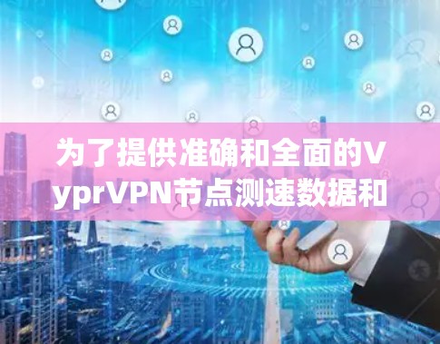 为了提供准确和全面的VyprVPN节点测速数据和全球网络连接情况，我会按照以下步骤进行分析