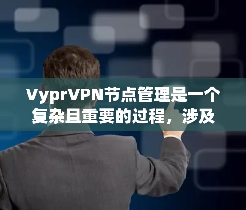 VyprVPN节点管理是一个复杂且重要的过程，涉及多个步骤和细节。以下是关于VyprVPN节点管理的详细指南