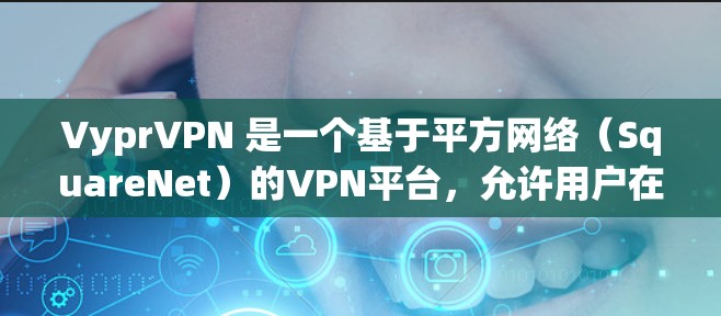 VyprVPN 是一个基于平方网络（SquareNet）的VPN平台，允许用户在世界各地的服务器上进行加密连接。其全球服务器分布多样，主要集中在以下地区