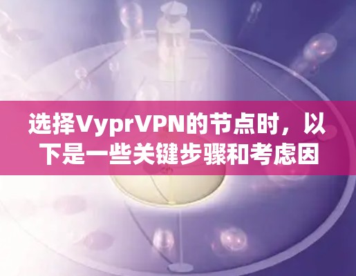 选择VyprVPN的节点时，以下是一些关键步骤和考虑因素