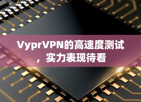 VyprVPN的高速度测试，实力表现待看