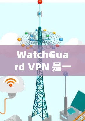 WatchGuard VPN 是一个基于云的VPN服务，提供端到端和本地的配置方式。以下是关于其服务器设置的详细教程，分为服务器端和本地配置两部分