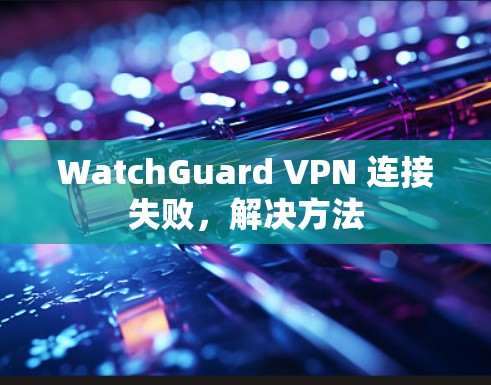 WatchGuard VPN 连接失败，解决方法