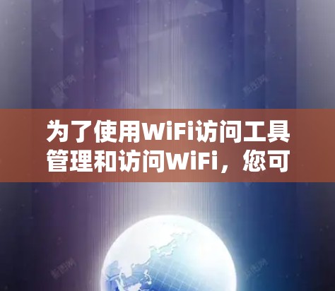 为了使用WiFi访问工具管理和访问WiFi，您可以按照以下步骤进行