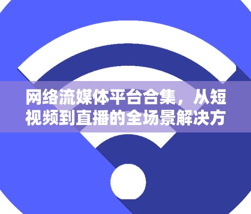 网络流媒体平台合集，从短视频到直播的全场景解决方案