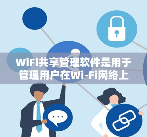 WiFi共享管理软件是用于管理用户在Wi-Fi网络上的共享资源，以确保资源高效利用和安全。以下是几种常见的这类软件及其特点