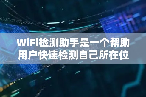 WiFi检测助手是一个帮助用户快速检测自己所在位置WiFi网络状态的工具。以下是一个全面的WiFi检测助手设计方案，涵盖检测步骤、用户操作、可能出现的问题以及解决方案