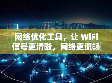 网络优化工具，让 WiFi信号更清晰，网络更流畅