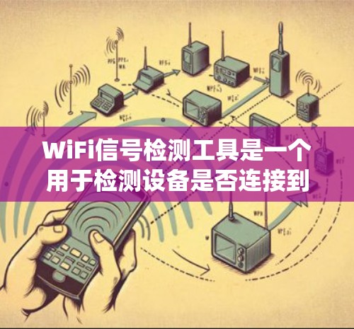 WiFi信号检测工具是一个用于检测设备是否连接到WiFi网络的系统。以下是对WiFi信号检测工具的系统总结，涵盖了其原理、技术、检测方法和优化建议