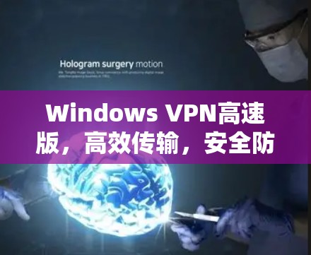 Windows VPN高速版，高效传输，安全防护，便捷连接