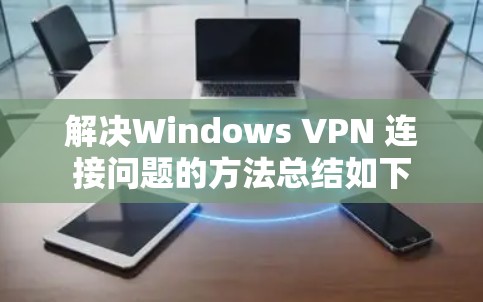 解决Windows VPN 连接问题的方法总结如下