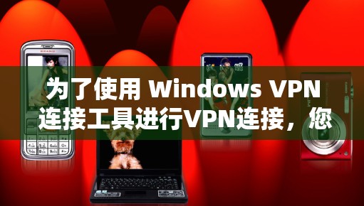 为了使用 Windows VPN 连接工具进行VPN连接，您可以按照以下步骤进行