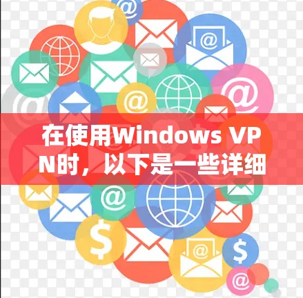 在使用Windows VPN时，以下是一些详细的步骤和注意事项