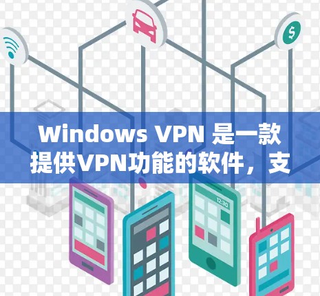 Windows VPN 是一款提供VPN功能的软件，支持多语言设置和日志查看。以下是关于 Windows VPN 的信息和下载链接