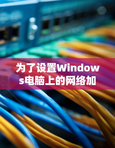 为了设置Windows电脑上的网络加速功能，您可以按照以下步骤操作