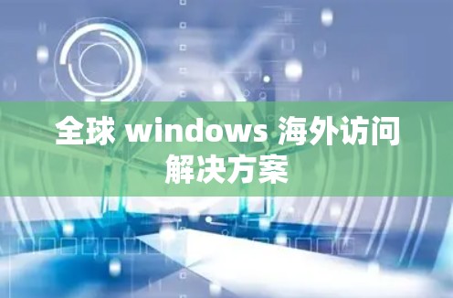 全球 windows 海外访问解决方案