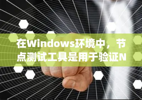 在Windows环境中，节点测试工具是用于验证Node.js节点性能和稳定性的重要工具。以下是对Windows节点测试工具的系统性总结