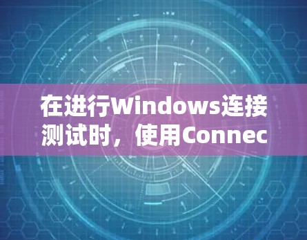 在进行Windows连接测试时，使用Connected Client是一个有效的工具，但使用时需要遵循正确的步骤，并处理可能遇到的问题。以下是一个详细的指南，帮助您顺利完成连接测试